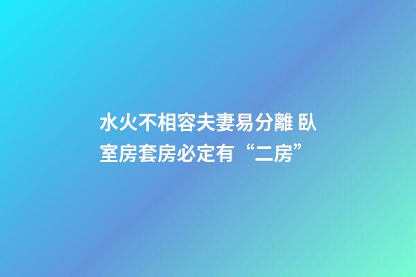 水火不相容夫妻易分離 臥室房套房必定有“二房”